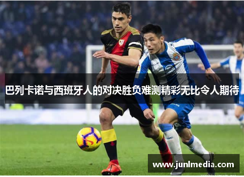 巴列卡诺与西班牙人的对决胜负难测精彩无比令人期待